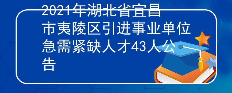 2021年湖北省宜昌市夷陵區(qū)引進(jìn)事業(yè)單位急需緊缺人才43人公告