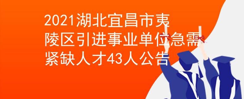 2021湖北宜昌市夷陵區(qū)引進(jìn)事業(yè)單位急需緊缺人才43人公告