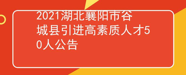 2021湖北襄陽市谷城縣引進(jìn)高素質(zhì)人才50人公告