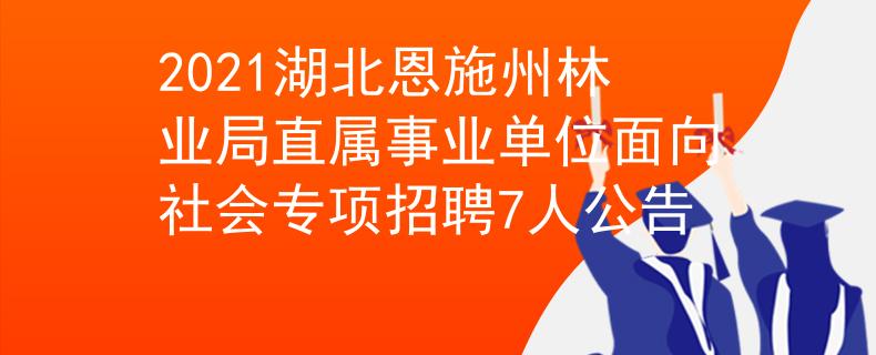 2021湖北恩施州林業(yè)局直屬事業(yè)單位面向社會專項招聘7人公告