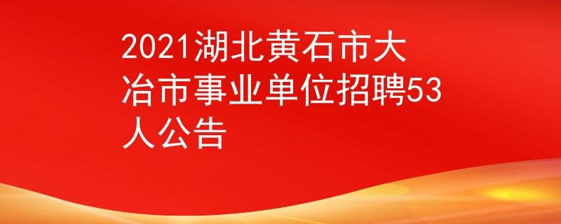 2021湖北黃石市大冶市事業(yè)單位招聘53人公告