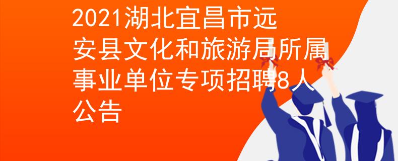 2021湖北宜昌市遠安縣文化和旅游局所屬事業(yè)單位專項招聘8人公告