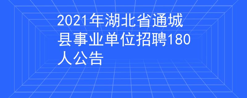 2021年湖北省通城縣事業(yè)單位招聘180人公告
