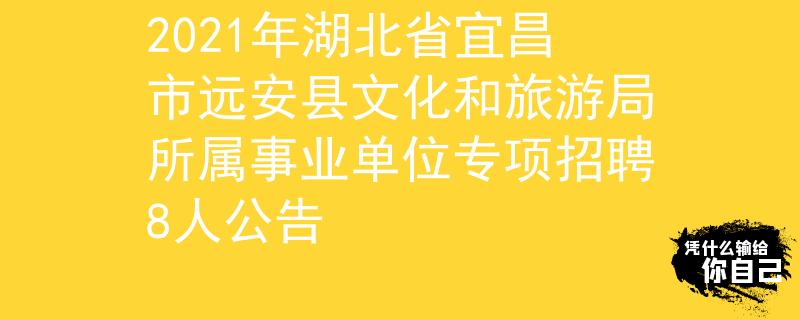 2021年湖北省宜昌市遠(yuǎn)安縣文化和旅游局所屬事業(yè)單位專(zhuān)項(xiàng)招聘8人公告
