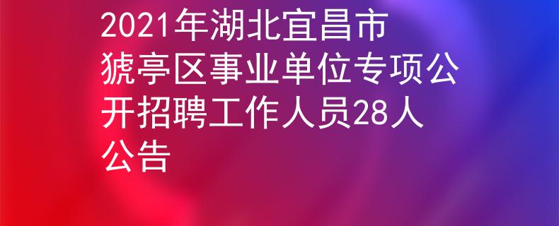 2021年湖北宜昌市猇亭區(qū)事業(yè)單位專(zhuān)項(xiàng)公開(kāi)招聘工作人員28人公告