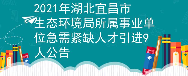2021年湖北宜昌市生態(tài)環(huán)境局所屬事業(yè)單位急需緊缺人才引進(jìn)9人公告