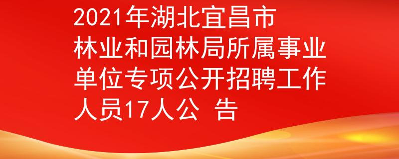 2021年湖北宜昌市林業(yè)和園林局所屬事業(yè)單位專(zhuān)項(xiàng)公開(kāi)招聘工作人員17人公 告