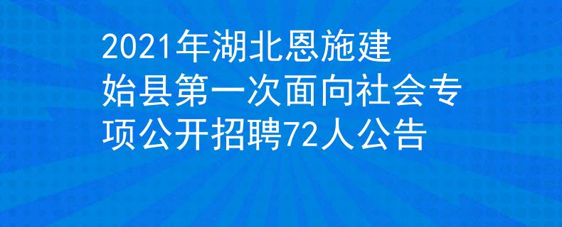2021年湖北恩施建始縣第一次面向社會(huì)專(zhuān)項(xiàng)公開(kāi)招聘72人公告
