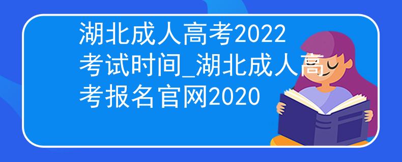 湖北成人高考2022考試時間_湖北成人高考報(bào)名官網(wǎng)2020