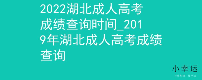 2022湖北成人高考成績查詢時間_2019年湖北成人高考成績查詢