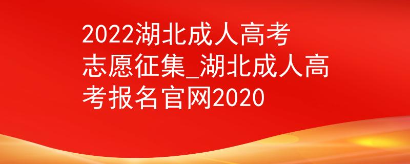 2022湖北成人高考志愿征集_湖北成人高考報(bào)名官網(wǎng)2020