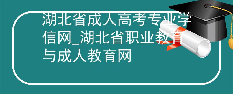 湖北省成人高考專業(yè)學信網(wǎng)_湖北省職業(yè)教育與成人教育網(wǎng)