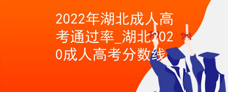 2022年湖北成人高考通過率_湖北2020成人高考分數(shù)線