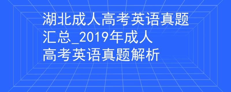 湖北成人高考英語真題匯總_2019年成人高考英語真題解析