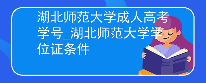 湖北師范大學(xué)成人高考學(xué)號(hào)_湖北師范大學(xué)學(xué)位證條件