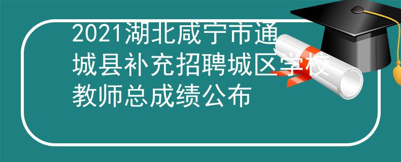 2021湖北咸寧市通城縣補(bǔ)充招聘城區(qū)學(xué)校教師總成績公布