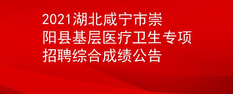 2021湖北咸寧市崇陽縣基層醫(yī)療衛(wèi)生專項招聘綜合成績公告