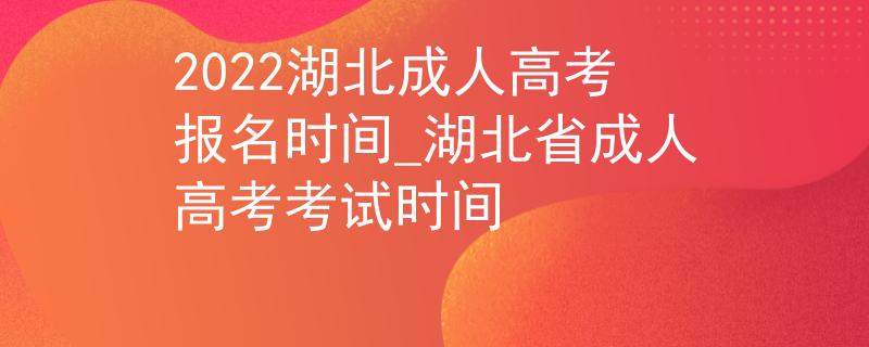 2022湖北成人高考報名時間_湖北省成人高考考試時間