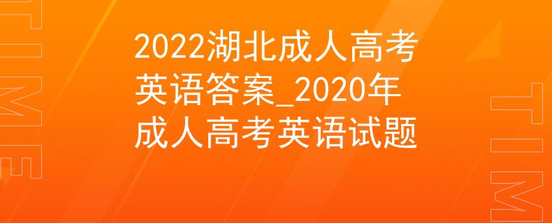 2022湖北成人高考英語答案_2020年成人高考英語試題