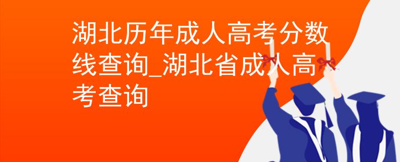 湖北歷年成人高考分數(shù)線查詢_湖北省成人高考查詢 湖北歷年成人高考分數(shù)線查詢_湖北省成人高考查詢
