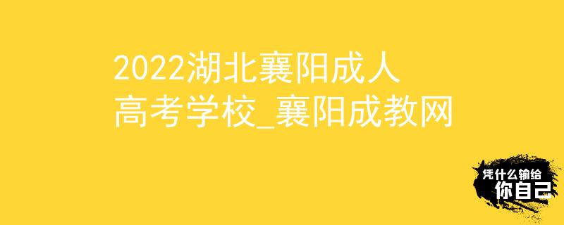 2022湖北襄陽成人高考學(xué)校_襄陽成教網(wǎng)