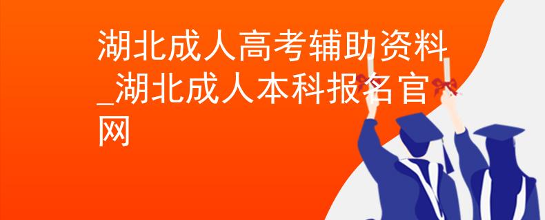 湖北成人高考輔助資料_湖北成人本科報名官網(wǎng)