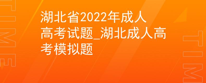 湖北省2022年成人高考試題_湖北成人高考模擬題