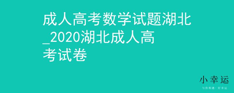 成人高考數(shù)學試題湖北_2020湖北成人高考試卷