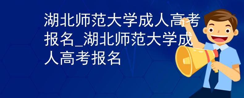 湖北師范大學(xué)成人高考報名_湖北師范大學(xué)成人高考報名