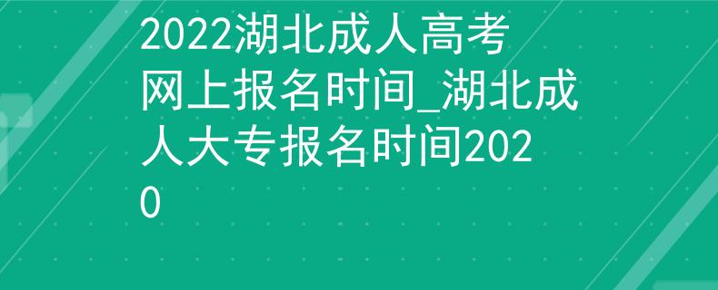 2022湖北成人高考網(wǎng)上報(bào)名時(shí)間_湖北成人大專報(bào)名時(shí)間2020