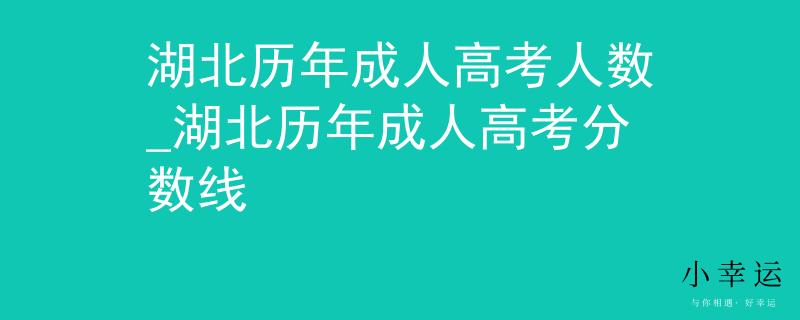 湖北歷年成人高考人數(shù)_湖北歷年成人高考分?jǐn)?shù)線