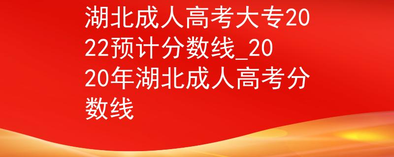 湖北成人高考大專2022預計分數(shù)線_2020年湖北成人高考分數(shù)線 湖北成人高考大專2022預計分數(shù)線_2020年湖北成人高考分數(shù)線