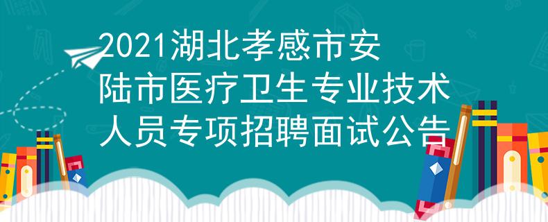 2021湖北孝感市安陸市醫(yī)療衛(wèi)生專業(yè)技術(shù)人員專項招聘面試公告