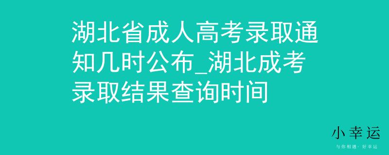 湖北省成人高考錄取通知幾時(shí)公布_湖北成考錄取結(jié)果查詢時(shí)間