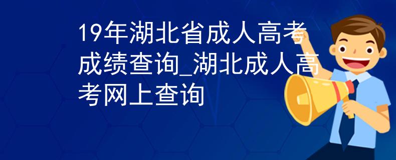 19年湖北省成人高考成績查詢_湖北成人高考網(wǎng)上查詢