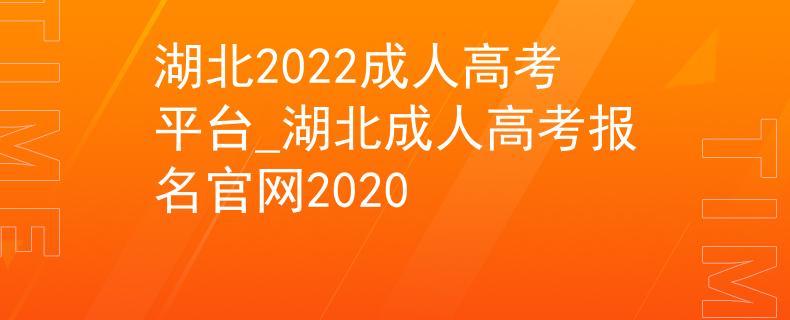 湖北2022成人高考平臺(tái)_湖北成人高考報(bào)名官網(wǎng)2020