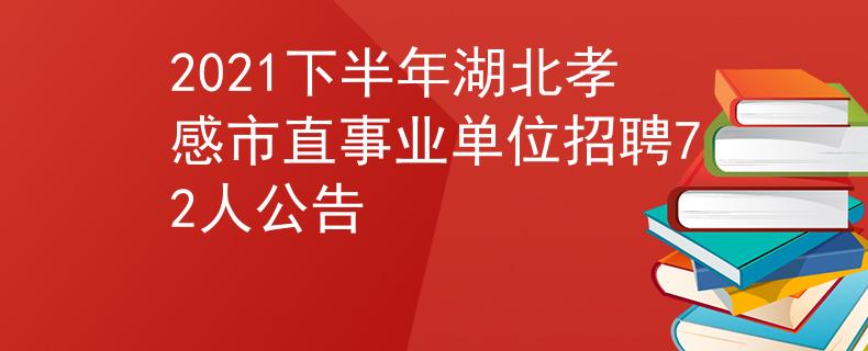 2021下半年湖北孝感市直事業(yè)單位招聘72人公告
