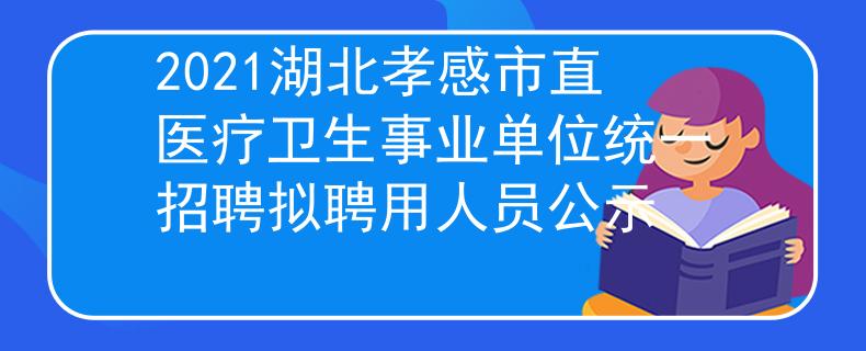 2021湖北孝感市直醫(yī)療衛(wèi)生事業(yè)單位統(tǒng)一招聘擬聘用人員公示