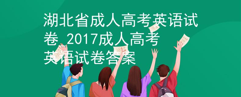湖北省成人高考英語(yǔ)試卷_2017成人高考英語(yǔ)試卷答案