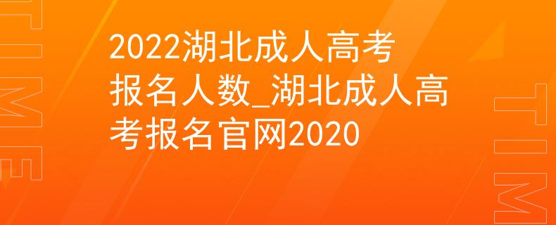2022湖北成人高考報名人數(shù)_湖北成人高考報名官網(wǎng)2020