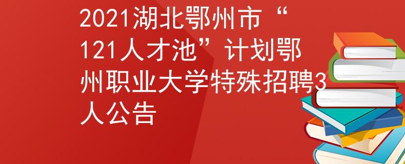2021湖北鄂州市“121人才池”計劃鄂州職業(yè)大學(xué)特殊招聘3人公告