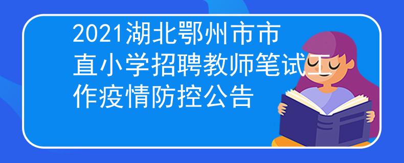2021湖北鄂州市市直小學(xué)招聘教師筆試工作疫情防控公告