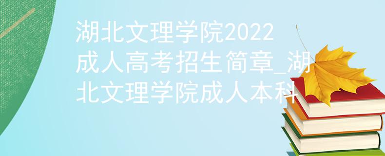 湖北文理學(xué)院2022成人高考招生簡章_湖北文理學(xué)院成人本科