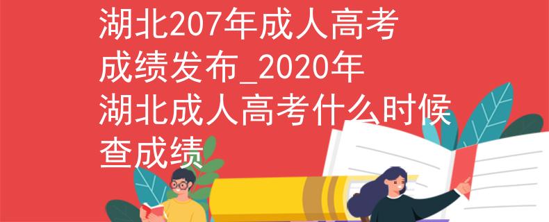 湖北207年成人高考成績發(fā)布_2020年湖北成人高考什么時候查成績