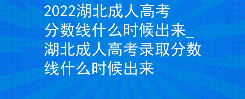 2022湖北成人高考分?jǐn)?shù)線什么時(shí)候出來_湖北成人高考錄取分?jǐn)?shù)線什么時(shí)候出來