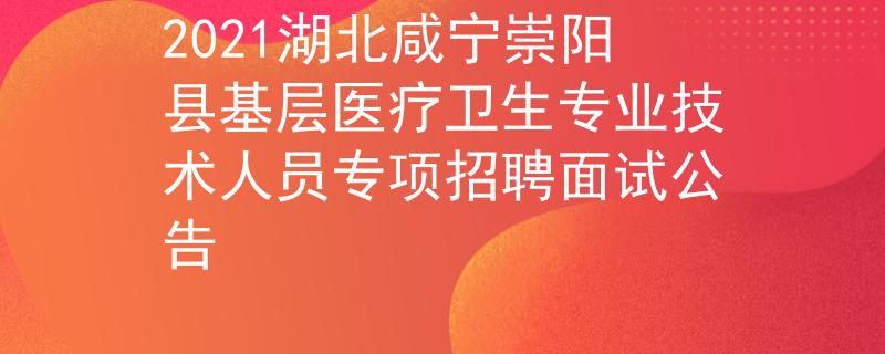 2021湖北咸寧崇陽縣基層醫(yī)療衛(wèi)生專業(yè)技術(shù)人員專項(xiàng)招聘面試公告