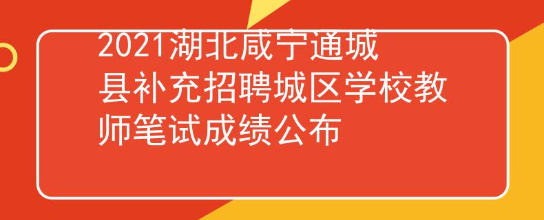 2021湖北咸寧通城縣補(bǔ)充招聘城區(qū)學(xué)校教師筆試成績公布