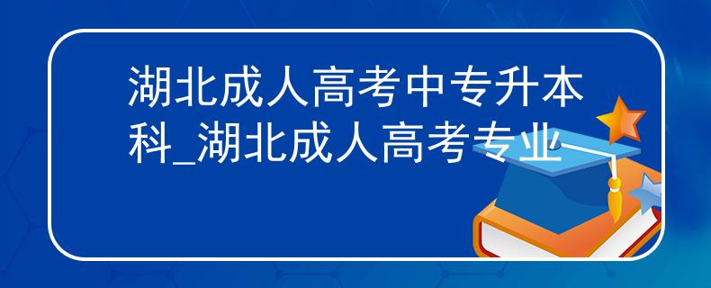 湖北成人高考中專(zhuān)升本科_湖北成人高考專(zhuān)業(yè)