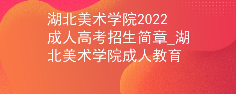 湖北美術學院2022成人高考招生簡章_湖北美術學院成人教育