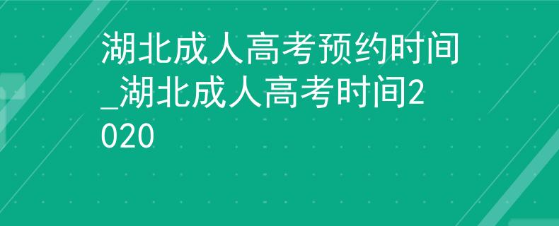 湖北成人高考預(yù)約時(shí)間_湖北成人高考時(shí)間2020
